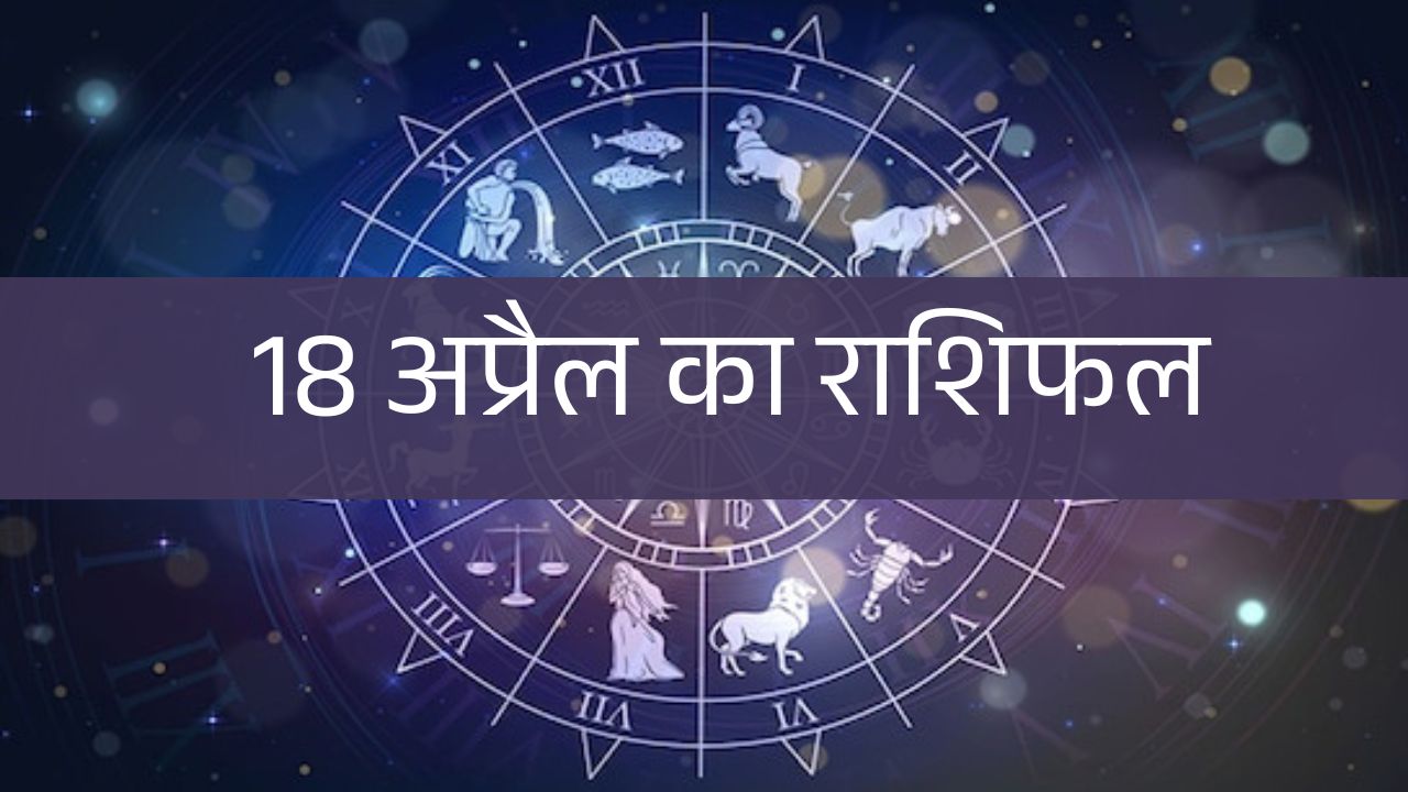 18 April 2025 rashifal: जानिए शुक्रवार के दिन किस पर बरसेगी माता लक्ष्मी की कृपा