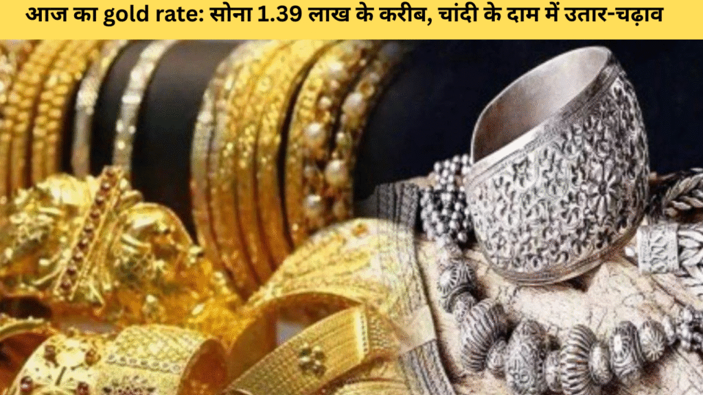 आज का gold rate: सोना 1.39 लाख के करीब, चांदी के दाम में उतार-चढ़ाव