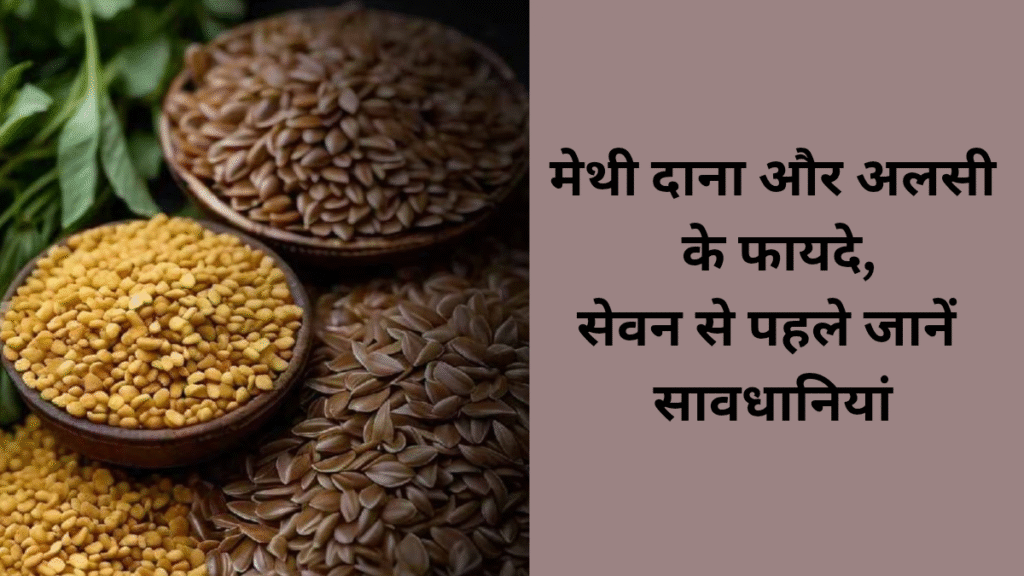 मेथी दाना और अलसी के फायदे, Fenugreek के सेवन से पहले जानें ये सावधानियां