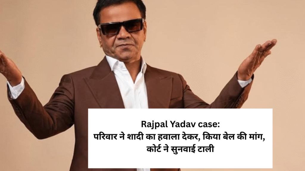 परिवार में शादी है..Rajpal Yadav ने की, बेल की मांग तो कोर्ट ने सुनवाई टाली