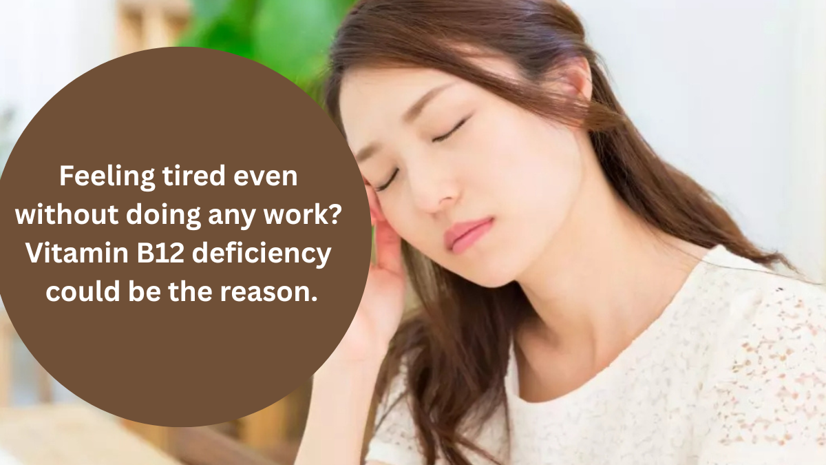 Feeling tired even without doing any work? Vitamin B12 deficiency could be the reason.