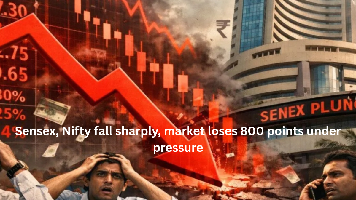 Sensex, Nifty fall sharply, market loses 800 points under pressure